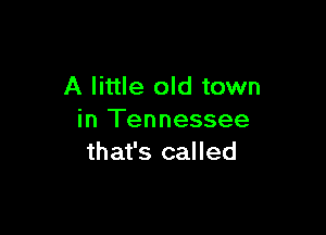 A little old town

in Tennessee
that's called