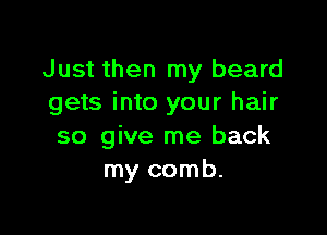 Just then my beard
gets into your hair

so give me back
my comb.