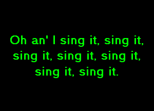 Oh an' I sing it, sing it,

sing it, sing it, sing it,
sing it, sing it.