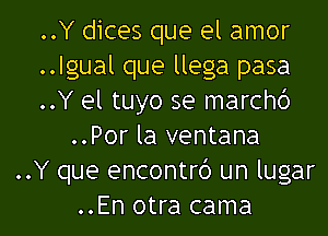 ..Y dices que el amor
..lgual que llega pasa
..Y el tuyo se march6

..Por la ventana
..Y que encontrd un lugar
..En otra cama