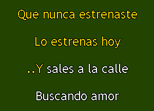 Que nunca estrenaste

Lo estrenas hoy

..Y sales a la calle

Buscando amor