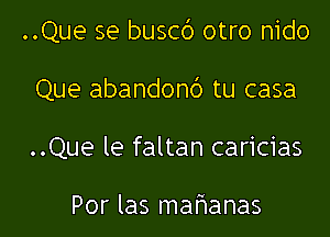 ..Que se buscd otro nido

Que abandonc') tu casa
..Que le faltan caricias

Por las mah'anas