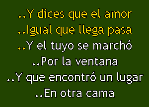 ..Y dices que el amor
..lgual que llega pasa
..Y el tuyo se march6

..Por la ventana
..Y que encontrd un lugar
..En otra cama