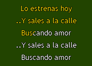 Lo estrenas hoy

..Y sales a la calle
Buscando amor
..Y sales a la calle

Buscando amor