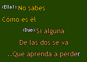 (EllanNo sabes

C6mo es a

(DdO)ISi alguna

De las dos se va

..Que aprenda a perder