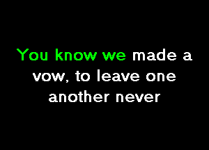 You know we made a

vow, to leave one
another never