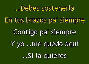 ..Debes sostenerla
En tus brazos pa' siempre

Contigo pa' siempre

Y yo ..me quedo aqui

.mo