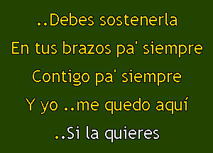 ..Debes sostenerla
En tus brazos pa' siempre

Contigo pa' siempre

Y yo ..me quedo aqui

..Si la quieres