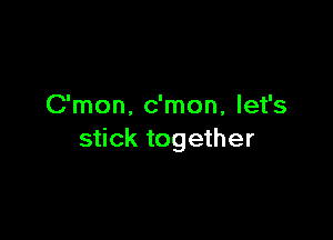 C'mon. c'mon, let's

stick together