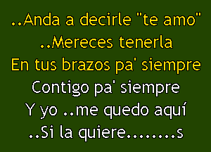 ..Anda a decirle te amo
..Mereces tenerla
En tus brazos pa' siempre
Contigo pa' siempre
Y yo ..me quedo aqui
..Si la quiere ........ s