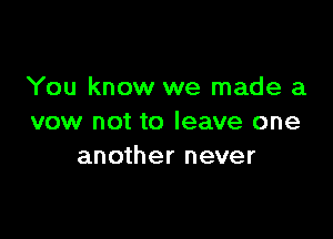 You know we made a

vow not to leave one
another never