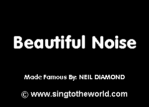 Beamiifull Noise

Made Famous 8y. NEIL DIAMOND

(Q www.singtotheworld.com