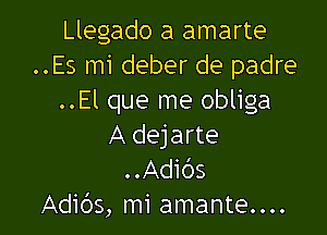 Llegado a amarte
..Es mi deber de padre
..El que me obliga

A dejarte
..Adibs
Adids, mi amante....