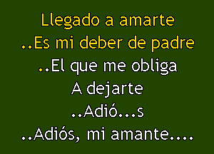 Llegado a amarte
..Es mi deber de padre
..El que me obliga

A dejarte
..Adib...s
..Adids, mi amante....