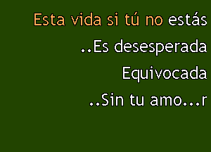 Esta Vida si tL'I no estris

..Es desesperada

Equivocada
..Sin tu amo...r