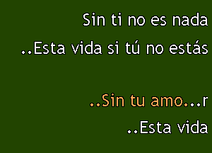 Sin ti no es nada

..Esta Vida si tL'I no estas

..Sin tu amo...r
..Esta Vida