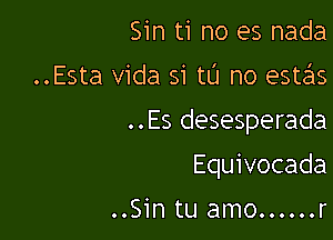 Sin ti no es nada

..Esta Vida si tL'I no estas

..Es desesperada

Equivocada

..Sin tu amo ...... r