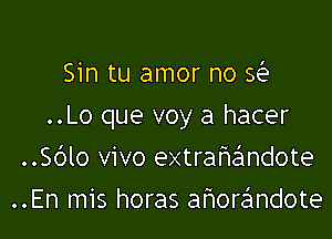 Sin tu amor no Q

..Lo que voy a hacer

..Sblo vivo extrafwandote
..En mis horas af1orr3mdote