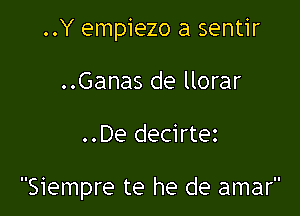 ..Y empiezo a sentir
..Ganas de llorar

..De decirtez

Siempre te he de amar