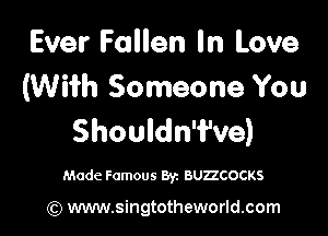 Ever Fallen In Love
(Wiih Someone You

Shouldn'fve)

Made Famous 8y. BUZZCOCKS

(Q www.singtotheworld.com