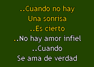 ..Cuando no hay
Una sonrisa
..Es cierto

..No hay amor infiel
..Cuando
Se ama de verdad