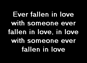 Ever fallen in love
with someone ever

fallen in love, in love
with someone ever
fallen in love