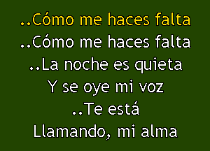 ..Cbmo me haces falta
..Cdmo me haces falta
..La noche es quieta

Y se oye mi voz
..Te estsSI
Llamando, mi alma