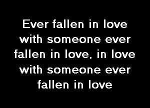 Ever fallen in love
with someone ever

fallen in love, in love

with someone ever
fallen in love