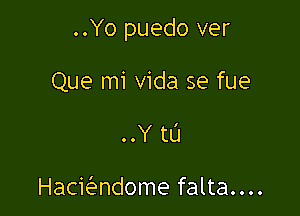 ..Yo puedo ver

Que mi Vida se fue
OOY t0

HaciQandome falta....