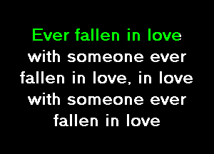 Ever fallen in love
with someone ever

fallen in love, in love
with someone ever
fallen in love