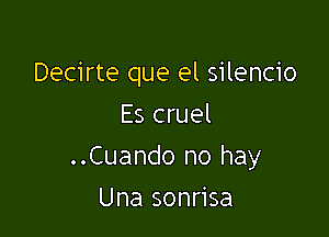 Decirte que el silencio
Es cruel

..Cuando no hay

Una sonrisa