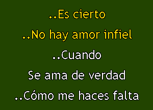 ..Es cierto

..No hay amor infiel

..Cuando
Se ama de verdad
..C6mo me haces falta