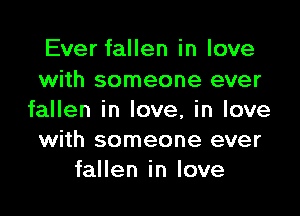 Ever fallen in love
with someone ever

fallen in love, in love
with someone ever
fallen in love