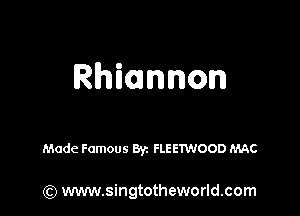 Rhiannon

Made Famous 8yz FLEETWOOD MAC

(Q www.singtotheworld.com