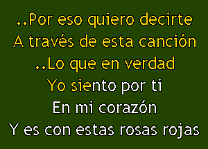 ..Por eso quiero decirte
A travias de esta cancidn
..Lo que en verdad
Yo siento por ti
En m1 corazbn
Y es con estas rosas rojas