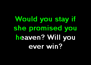 Would you stay if
she promised you

heaven? Will you
ever win?