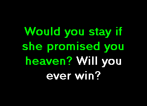 Would you stay if
she promised you

heaven? Will you
ever win?