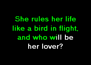 She rules her life
like a bird in flight,

and who will be
her lover?