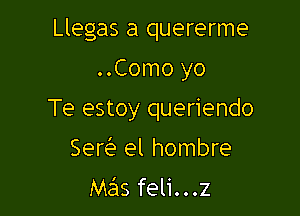 Llegas a quererme

..Como yo
Te estoy queriendo
Ser el hombre
Ma'15feli...z