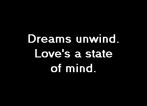 Dreams unwind.

Love's a state
of mind.