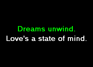 Dreams unwind.

Love's a state of mind.