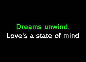 Dreams unwind.

Love's a state of mind
