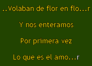 ..Volaban de flor en flo...r
Y nos enteramos

Por primera vez

Lo que es el amo...r