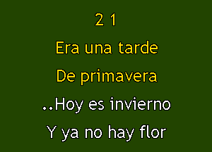 2 1
Era una tarde
De primavera

..Hoy es invierno

Y ya no hay flor