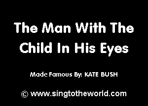 The Man Wiih The
Child In His Eyes

Made Famous Byz KATE BUSH

(Q www.singtotheworld.com