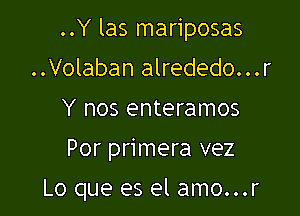 ..Y las mariposas

..Volaban alrededo...r
Y nos enteramos
Por primera vez

Lo que es el amo...r