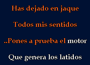 Has dejado en jaque
Todos 111is sentidos
..P0nes a prueba e1 motor

Que genera los latidos