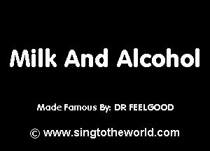 Milllk And! Allcoholl

Made Famous Byz DR FEELGOOD

(Q www.singtotheworld.com