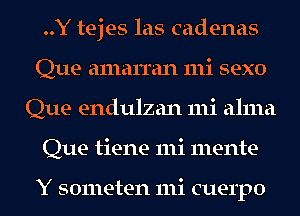 ..Y tejes las cadenas
Que alnarran 111i sexo
Que endulzan mi alma
Que tiene 111i mente-

Y someten mi cuerpo