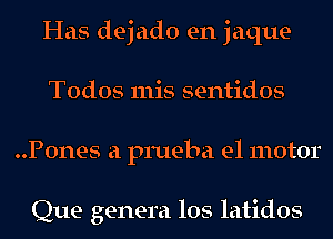 Has dejado en jaque
Todos 111is sentidos
..P0nes a prueba e1 motor

Que genera los latidos